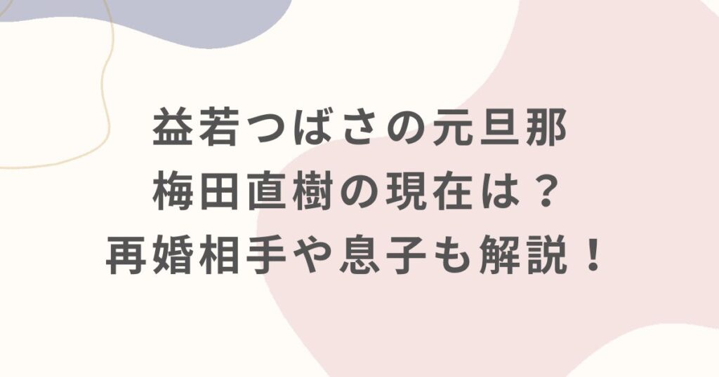 益若つばさの元旦那・梅田直樹の現在は？再婚相手や息子も解説！